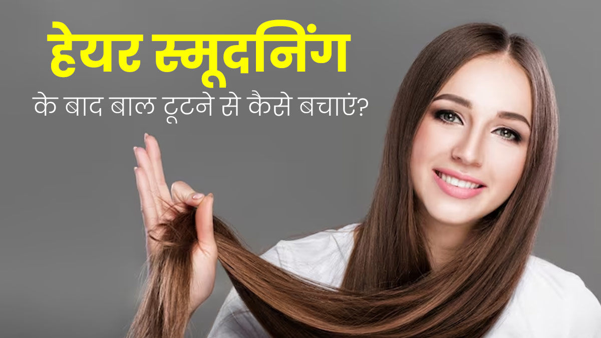 हेयर स्मूदनिंग के बाद बालों को टूटने से कैसे बचाएं? एक्सपर्ट से जानें कुछ टिप्स